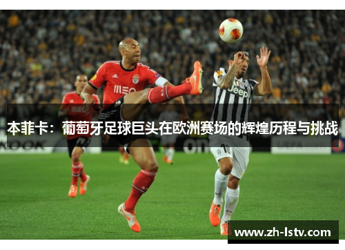 本菲卡：葡萄牙足球巨头在欧洲赛场的辉煌历程与挑战