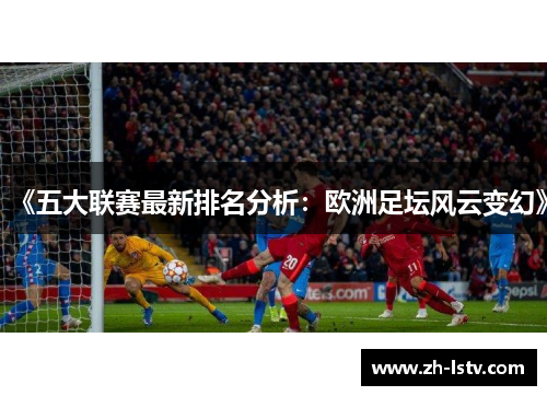 《五大联赛最新排名分析：欧洲足坛风云变幻》