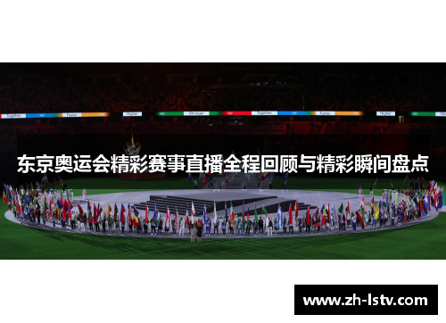 东京奥运会精彩赛事直播全程回顾与精彩瞬间盘点