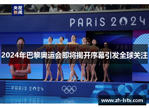 2024年巴黎奥运会即将揭开序幕引发全球关注